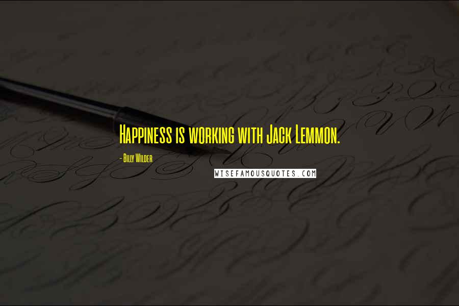 Billy Wilder Quotes: Happiness is working with Jack Lemmon.