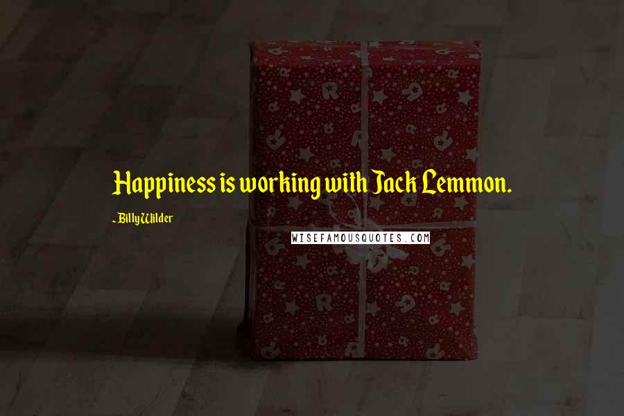 Billy Wilder Quotes: Happiness is working with Jack Lemmon.