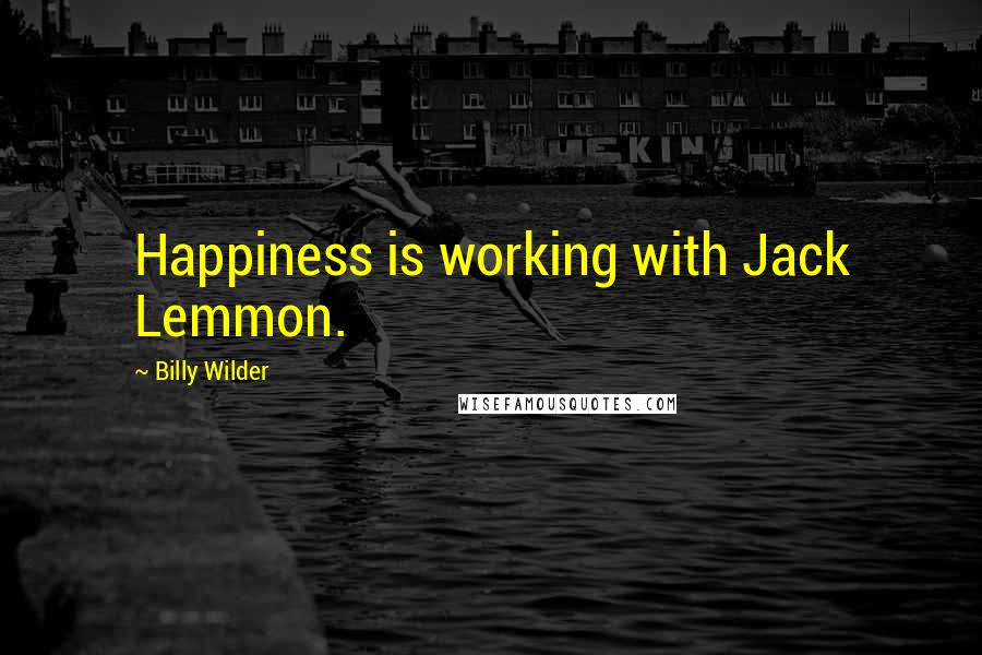 Billy Wilder Quotes: Happiness is working with Jack Lemmon.