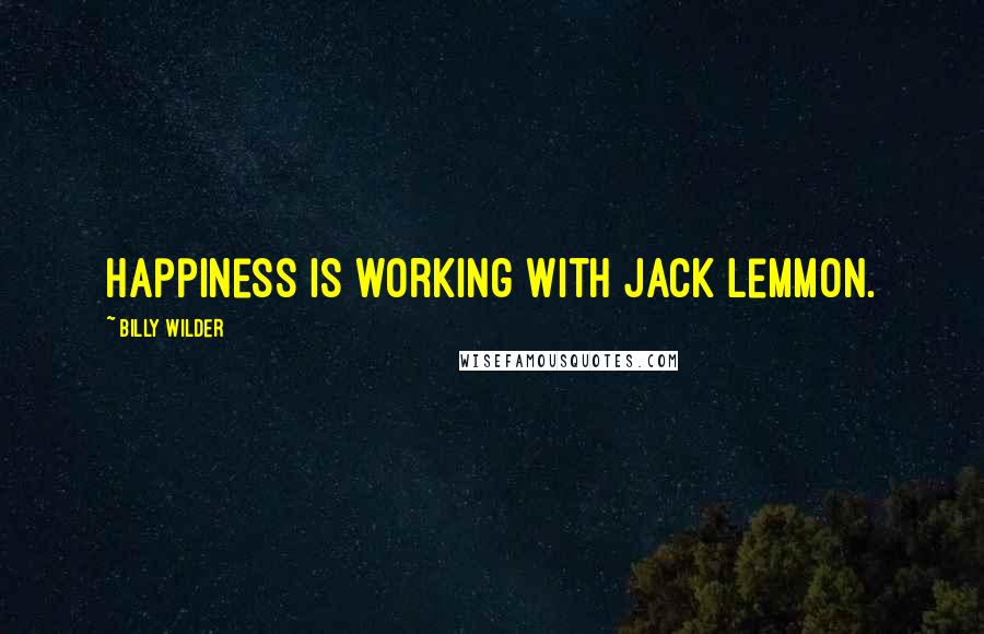 Billy Wilder Quotes: Happiness is working with Jack Lemmon.