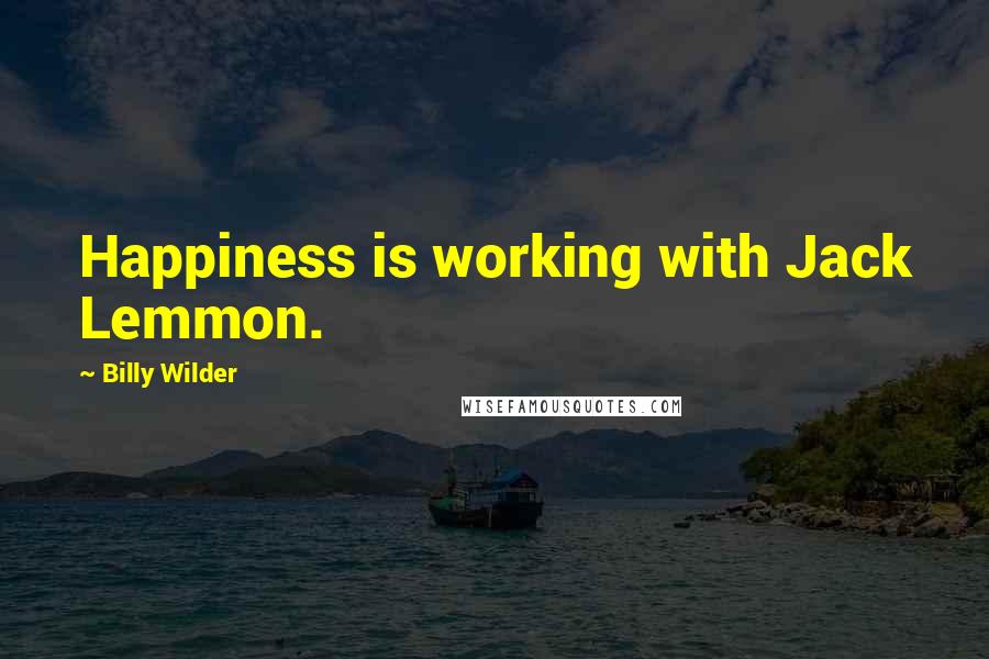 Billy Wilder Quotes: Happiness is working with Jack Lemmon.