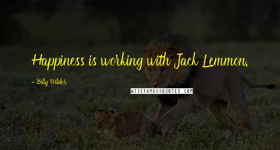 Billy Wilder Quotes: Happiness is working with Jack Lemmon.