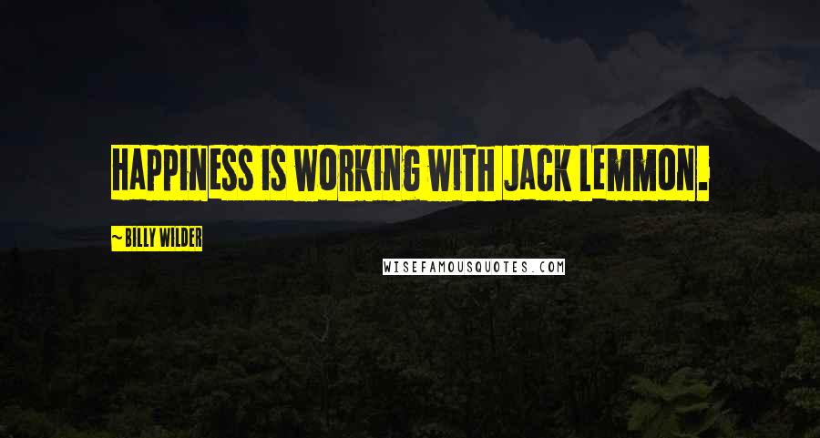 Billy Wilder Quotes: Happiness is working with Jack Lemmon.