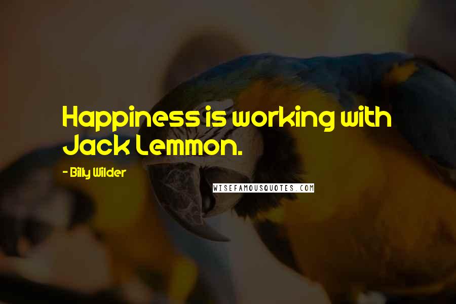 Billy Wilder Quotes: Happiness is working with Jack Lemmon.