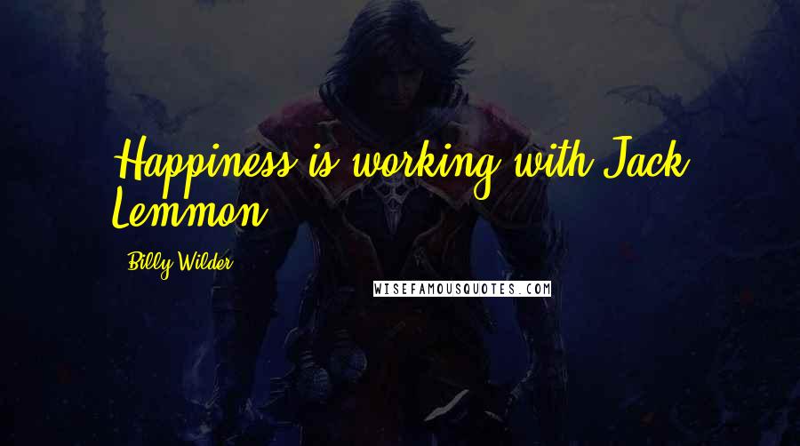 Billy Wilder Quotes: Happiness is working with Jack Lemmon.