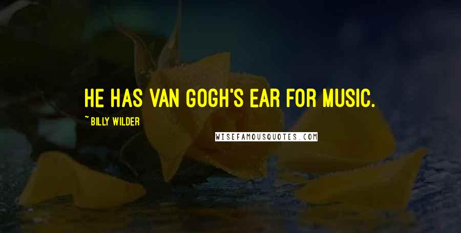 Billy Wilder Quotes: He has Van Gogh's ear for music.