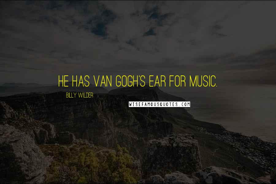 Billy Wilder Quotes: He has Van Gogh's ear for music.