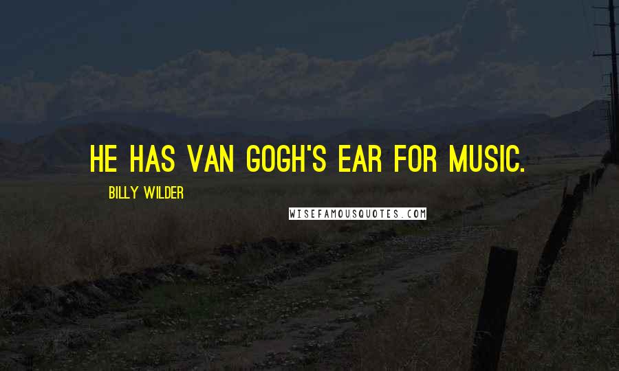 Billy Wilder Quotes: He has Van Gogh's ear for music.