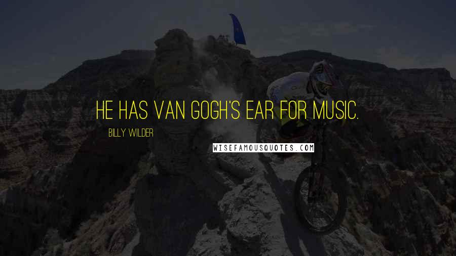 Billy Wilder Quotes: He has Van Gogh's ear for music.