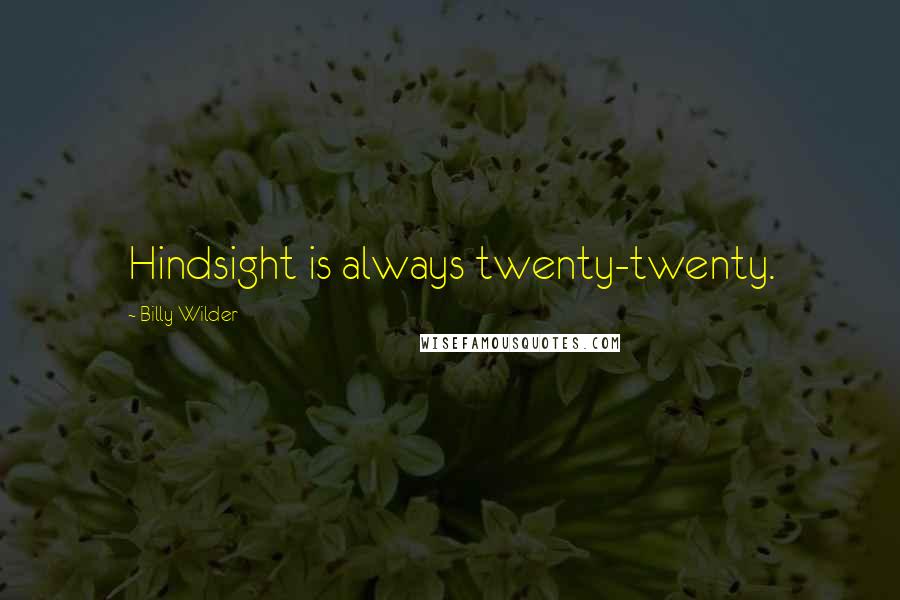 Billy Wilder Quotes: Hindsight is always twenty-twenty.