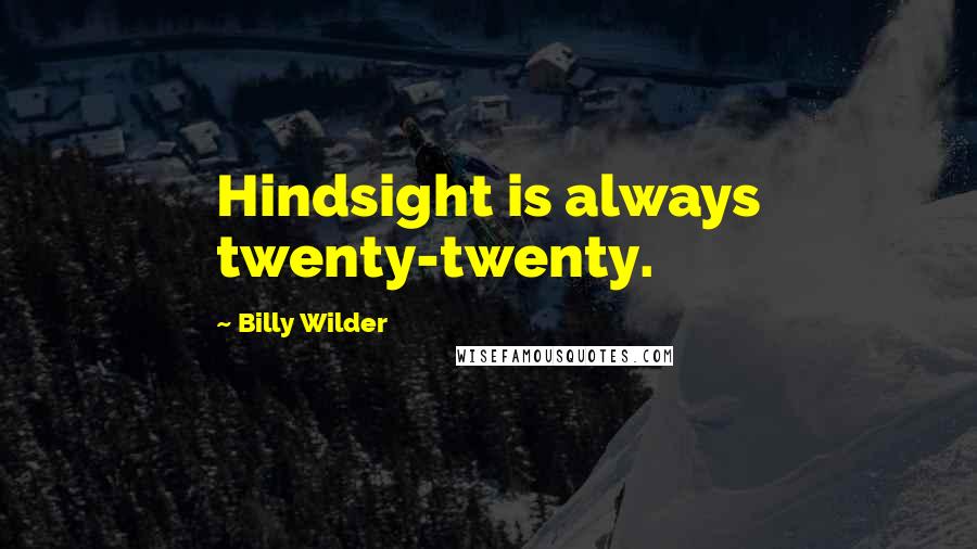Billy Wilder Quotes: Hindsight is always twenty-twenty.