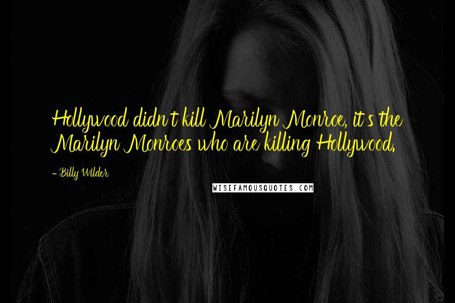 Billy Wilder Quotes: Hollywood didn't kill Marilyn Monroe, it's the Marilyn Monroes who are killing Hollywood.