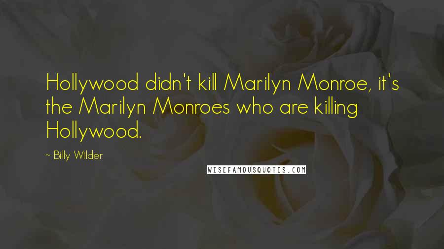 Billy Wilder Quotes: Hollywood didn't kill Marilyn Monroe, it's the Marilyn Monroes who are killing Hollywood.