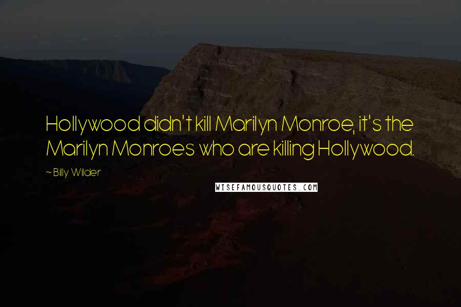 Billy Wilder Quotes: Hollywood didn't kill Marilyn Monroe, it's the Marilyn Monroes who are killing Hollywood.