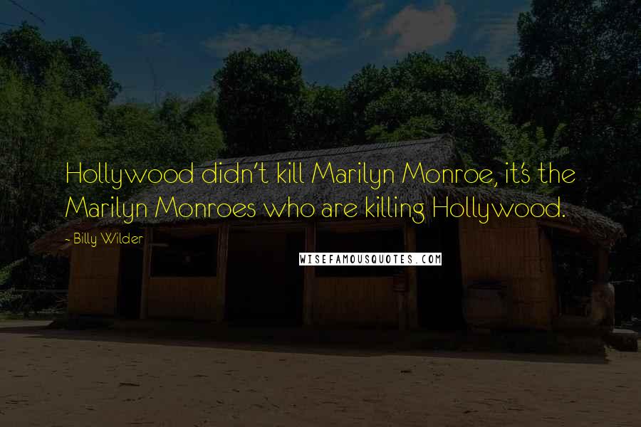 Billy Wilder Quotes: Hollywood didn't kill Marilyn Monroe, it's the Marilyn Monroes who are killing Hollywood.