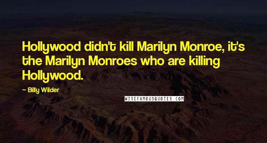 Billy Wilder Quotes: Hollywood didn't kill Marilyn Monroe, it's the Marilyn Monroes who are killing Hollywood.