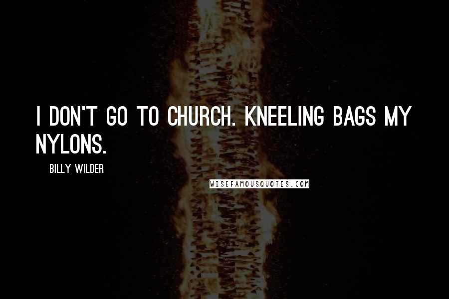 Billy Wilder Quotes: I don't go to church. Kneeling bags my nylons.