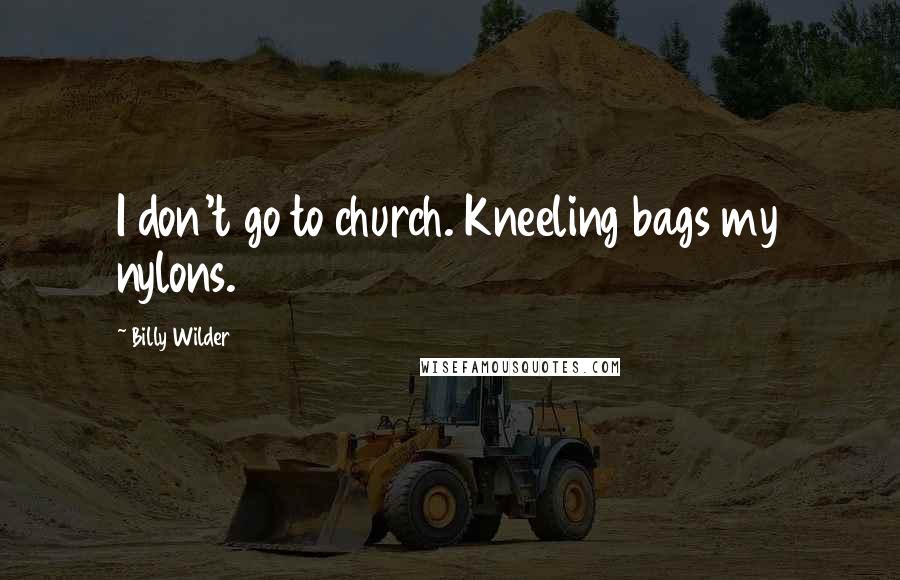 Billy Wilder Quotes: I don't go to church. Kneeling bags my nylons.