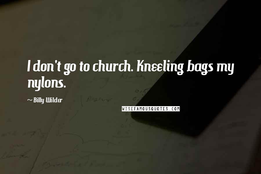 Billy Wilder Quotes: I don't go to church. Kneeling bags my nylons.