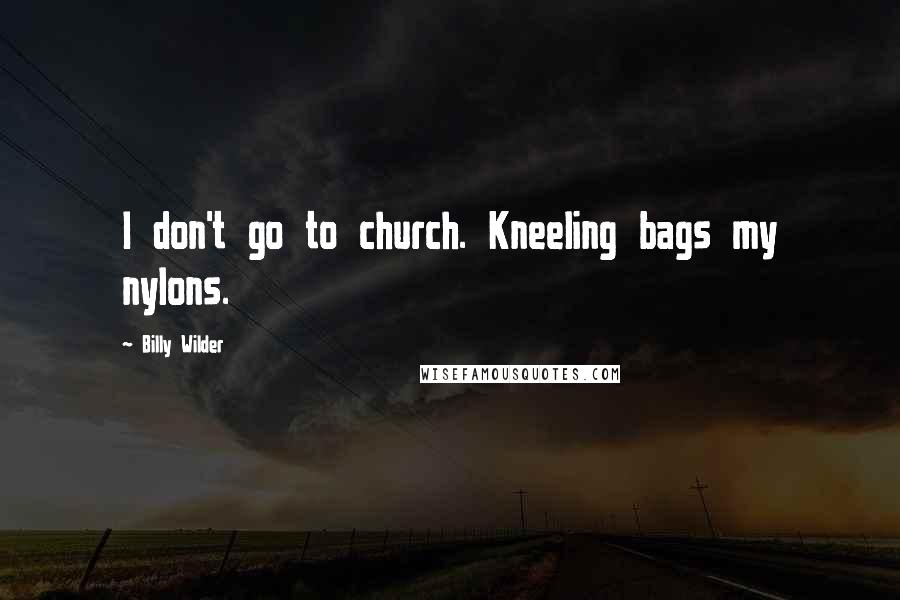 Billy Wilder Quotes: I don't go to church. Kneeling bags my nylons.