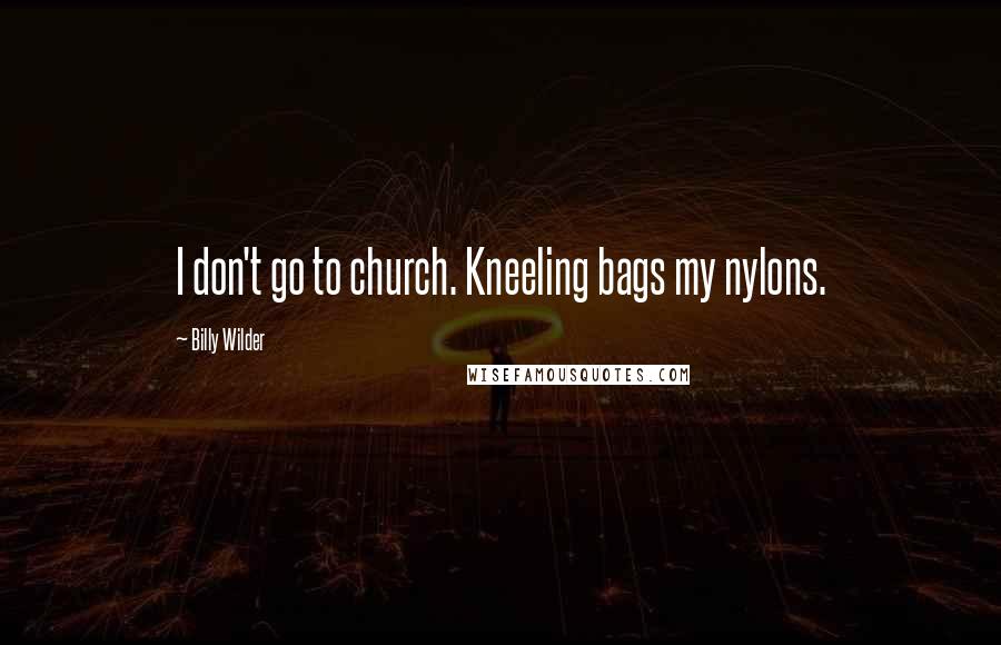 Billy Wilder Quotes: I don't go to church. Kneeling bags my nylons.