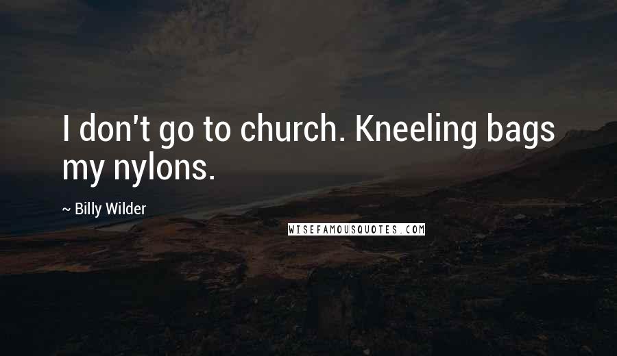 Billy Wilder Quotes: I don't go to church. Kneeling bags my nylons.