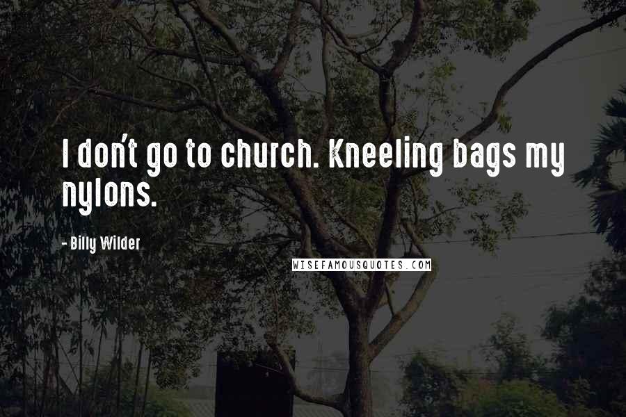 Billy Wilder Quotes: I don't go to church. Kneeling bags my nylons.