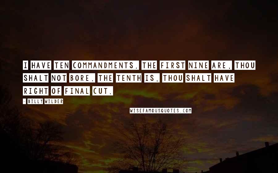 Billy Wilder Quotes: I have ten commandments. The first nine are, thou shalt not bore. The tenth is, thou shalt have right of final cut.