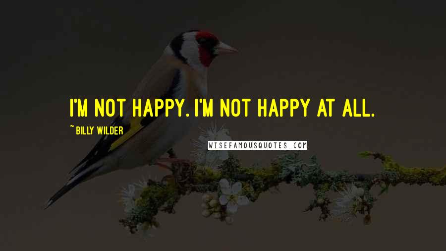 Billy Wilder Quotes: I'm not happy. I'm not happy at all.