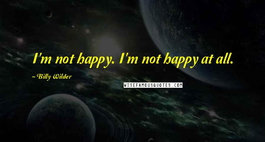 Billy Wilder Quotes: I'm not happy. I'm not happy at all.