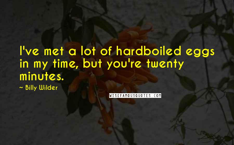 Billy Wilder Quotes: I've met a lot of hardboiled eggs in my time, but you're twenty minutes.