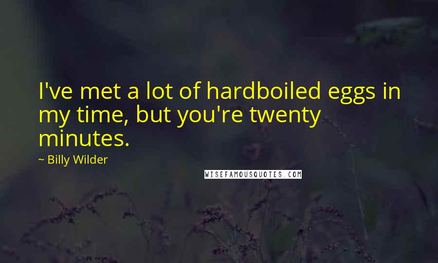 Billy Wilder Quotes: I've met a lot of hardboiled eggs in my time, but you're twenty minutes.