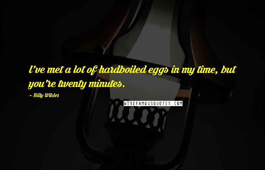 Billy Wilder Quotes: I've met a lot of hardboiled eggs in my time, but you're twenty minutes.