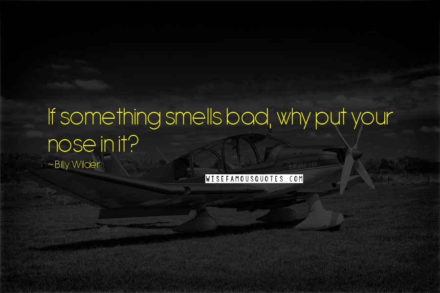 Billy Wilder Quotes: If something smells bad, why put your nose in it?