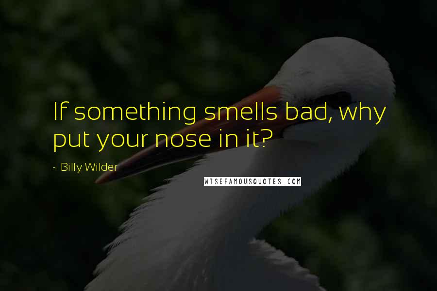 Billy Wilder Quotes: If something smells bad, why put your nose in it?