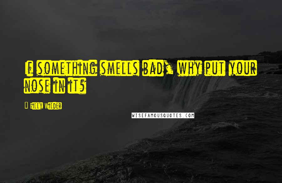 Billy Wilder Quotes: If something smells bad, why put your nose in it?