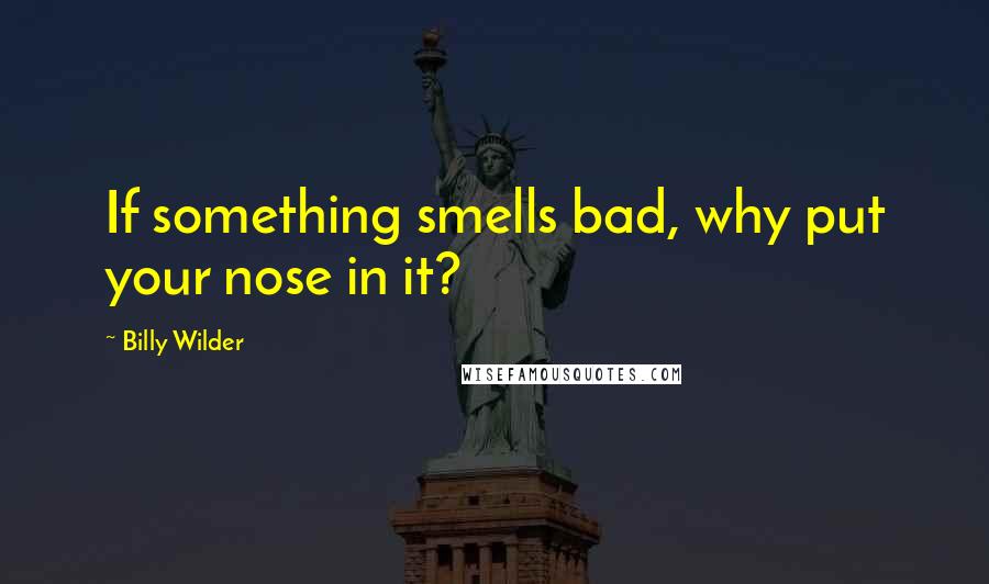 Billy Wilder Quotes: If something smells bad, why put your nose in it?