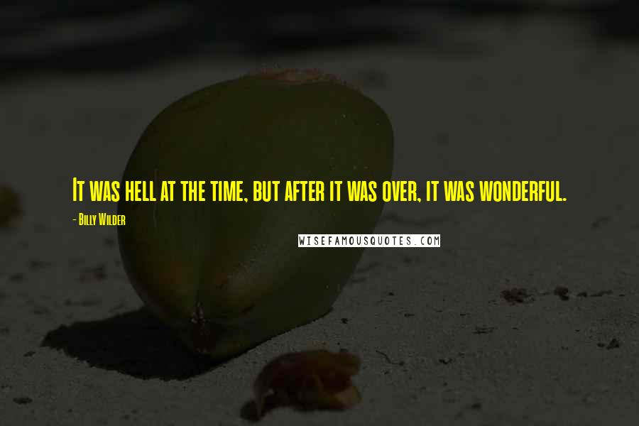Billy Wilder Quotes: It was hell at the time, but after it was over, it was wonderful.