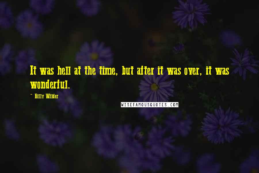 Billy Wilder Quotes: It was hell at the time, but after it was over, it was wonderful.