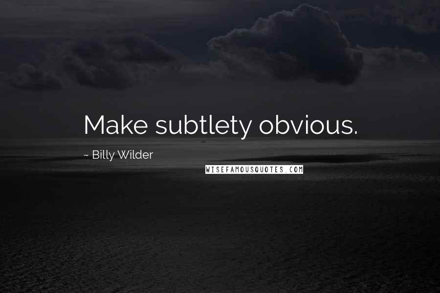 Billy Wilder Quotes: Make subtlety obvious.