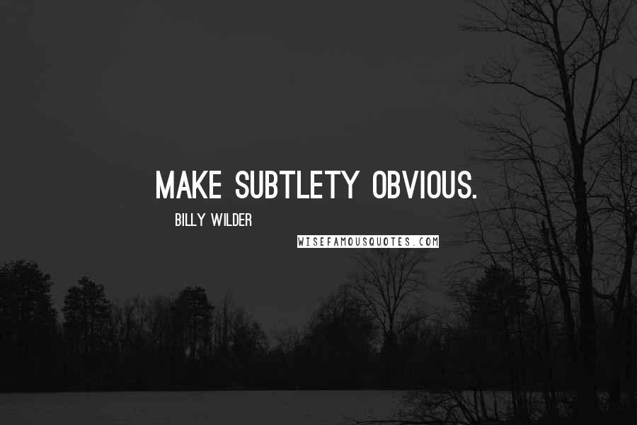 Billy Wilder Quotes: Make subtlety obvious.