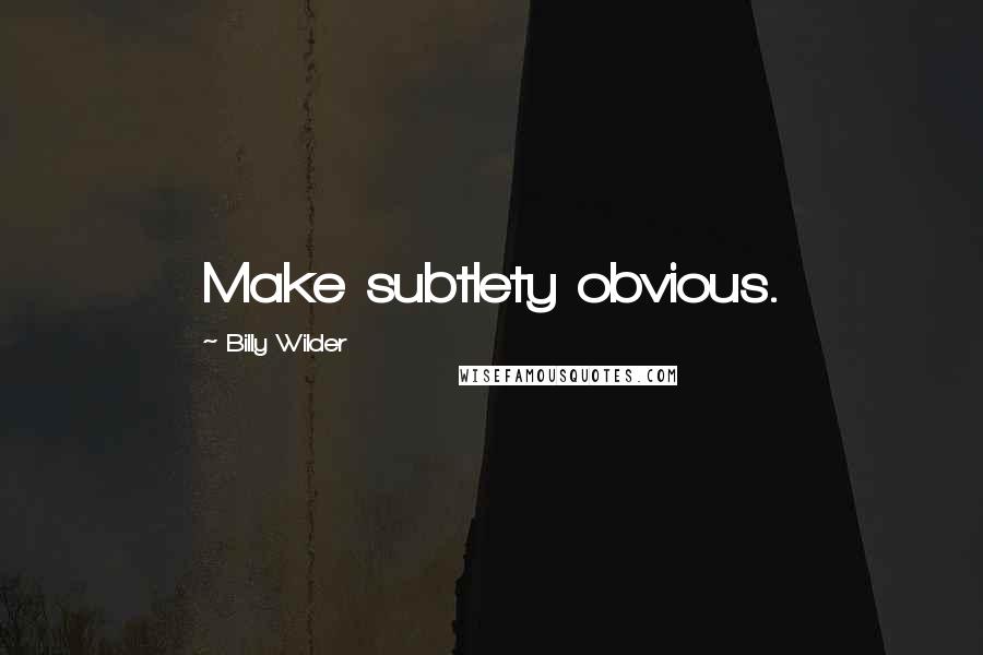 Billy Wilder Quotes: Make subtlety obvious.
