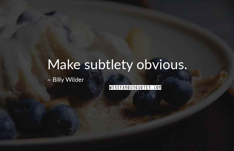 Billy Wilder Quotes: Make subtlety obvious.