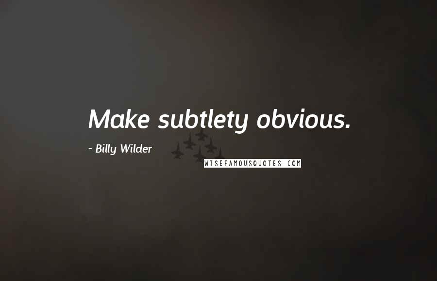 Billy Wilder Quotes: Make subtlety obvious.