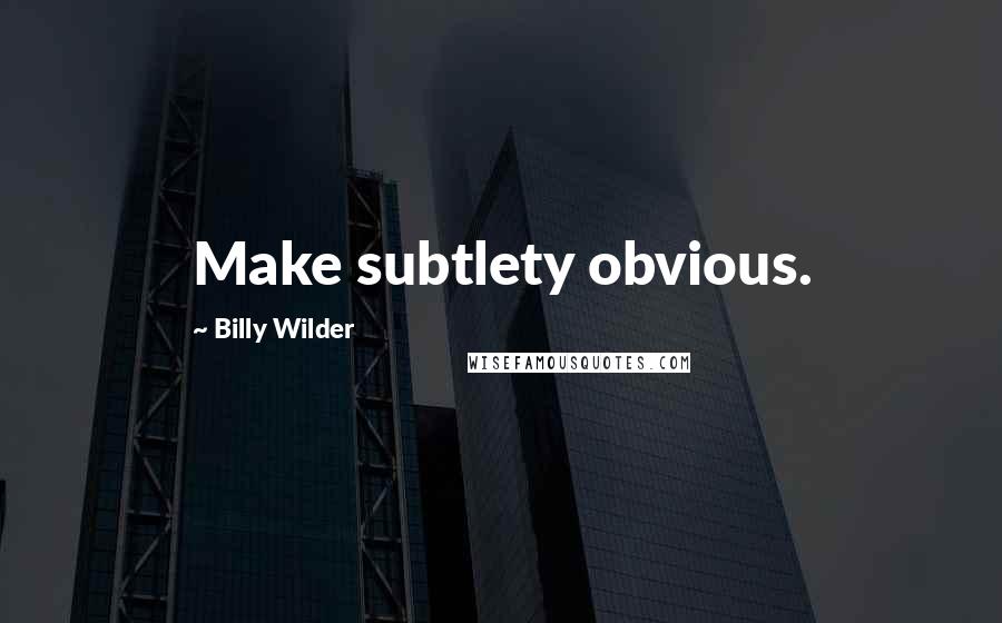 Billy Wilder Quotes: Make subtlety obvious.