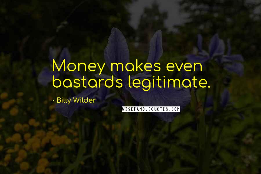 Billy Wilder Quotes: Money makes even bastards legitimate.