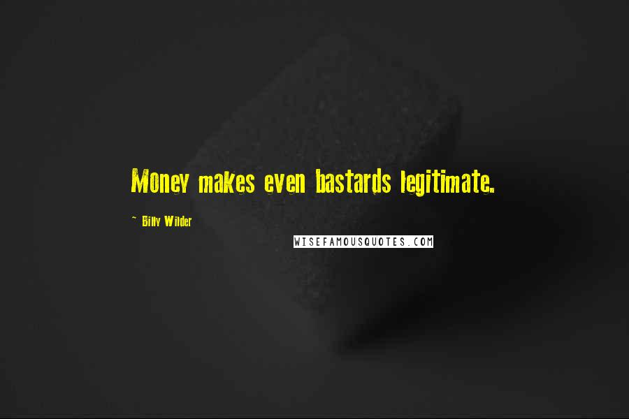 Billy Wilder Quotes: Money makes even bastards legitimate.