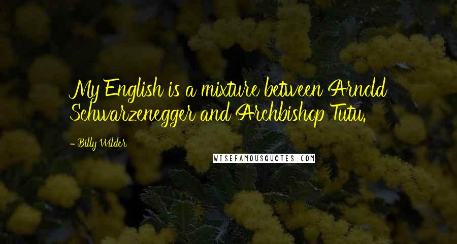 Billy Wilder Quotes: My English is a mixture between Arnold Schwarzenegger and Archbishop Tutu.