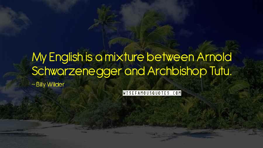 Billy Wilder Quotes: My English is a mixture between Arnold Schwarzenegger and Archbishop Tutu.