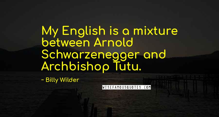 Billy Wilder Quotes: My English is a mixture between Arnold Schwarzenegger and Archbishop Tutu.